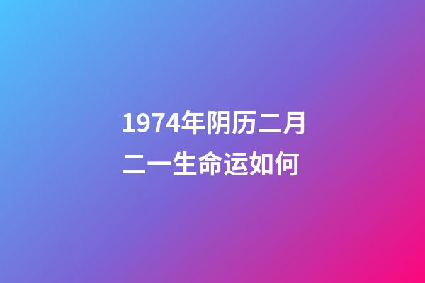 1974年阴历二月二一生命运如何 (1974年农历2月初2命运)-第1张-观点-玄机派